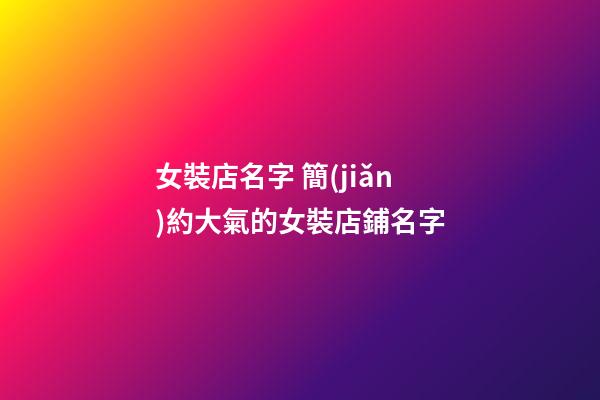 女裝店名字 簡(jiǎn)約大氣的女裝店鋪名字